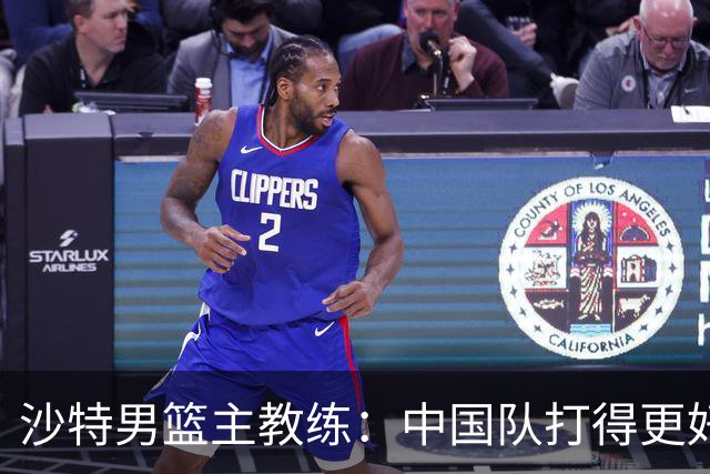 沙特男篮主教练：中国队打得更好